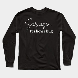 sarcasm is how i hug Long Sleeve T-Shirt